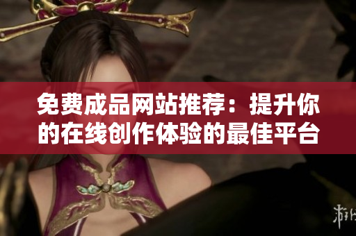 免费成品网站推荐：提升你的在线创作体验的最佳平台