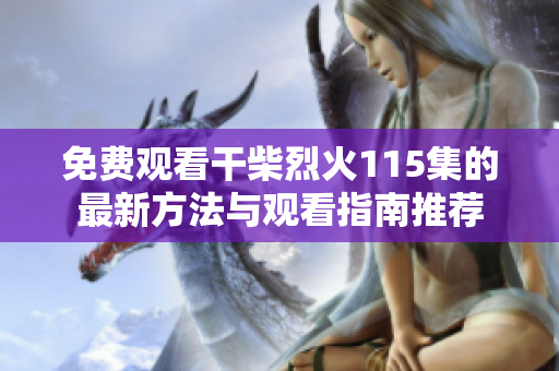 免费观看干柴烈火115集的最新方法与观看指南推荐