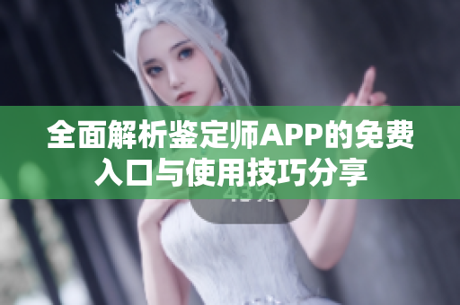 全面解析鉴定师APP的免费入口与使用技巧分享