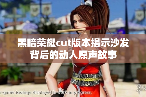 黑暗荣耀cut版本揭示沙发背后的动人原声故事