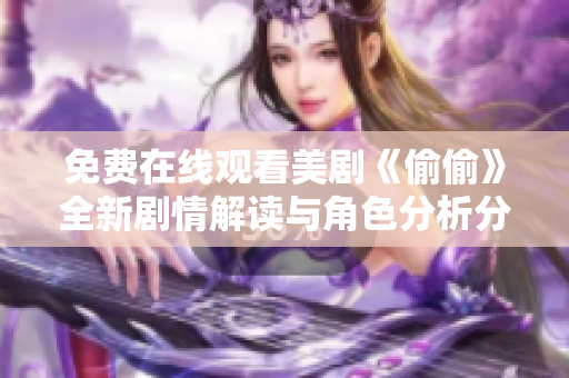免费在线观看美剧《偷偷》全新剧情解读与角色分析分享