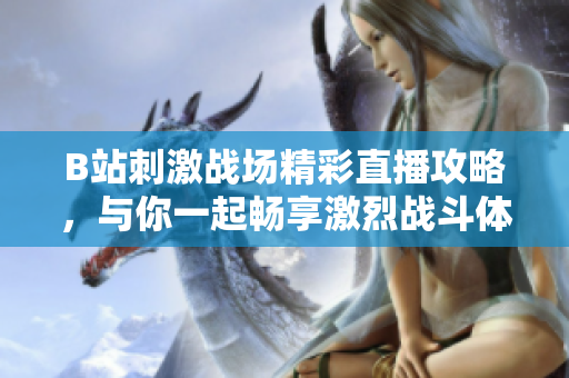 B站刺激战场精彩直播攻略，与你一起畅享激烈战斗体验！