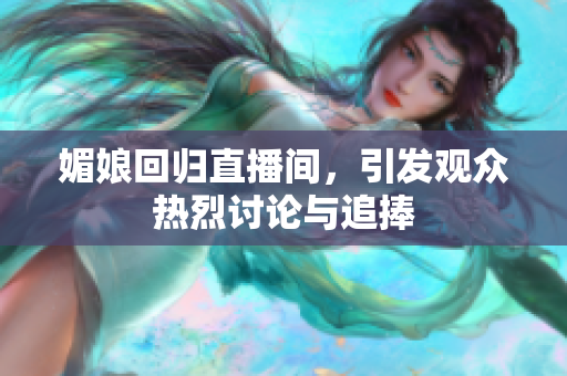 媚娘回归直播间，引发观众热烈讨论与追捧