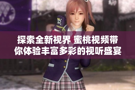 探索全新视界 蜜桃视频带你体验丰富多彩的视听盛宴