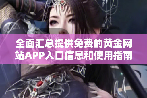 全面汇总提供免费的黄金网站APP入口信息和使用指南