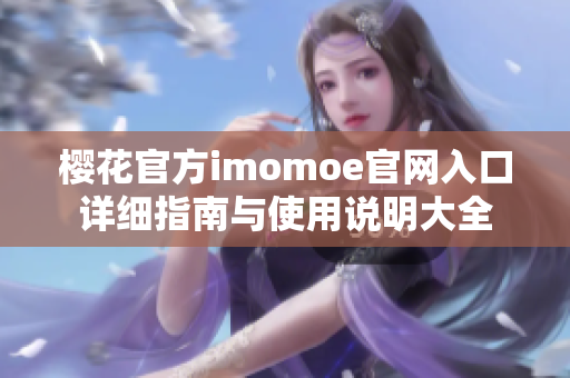 樱花官方imomoe官网入口详细指南与使用说明大全