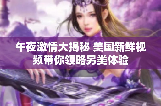 午夜激情大揭秘 美国新鲜视频带你领略另类体验