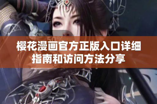 樱花漫画官方正版入口详细指南和访问方法分享