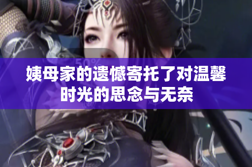 姨母家的遗憾寄托了对温馨时光的思念与无奈