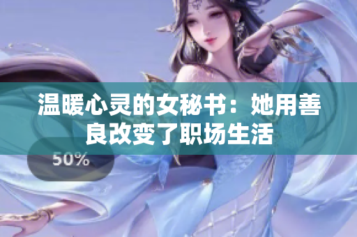 温暖心灵的女秘书：她用善良改变了职场生活