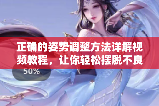 正确的姿势调整方法详解视频教程，让你轻松摆脱不良习惯