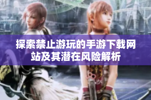 探索禁止游玩的手游下载网站及其潜在风险解析