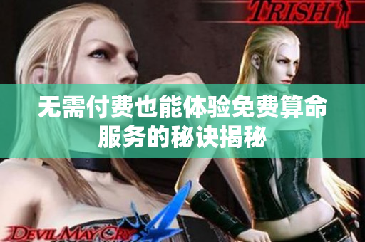 无需付费也能体验免费算命服务的秘诀揭秘