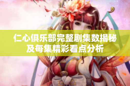 仁心俱乐部完整剧集数揭秘及每集精彩看点分析