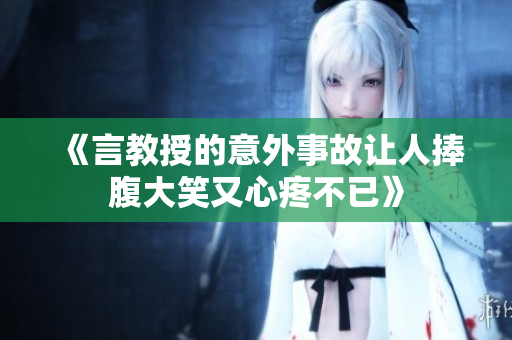 《言教授的意外事故让人捧腹大笑又心疼不已》