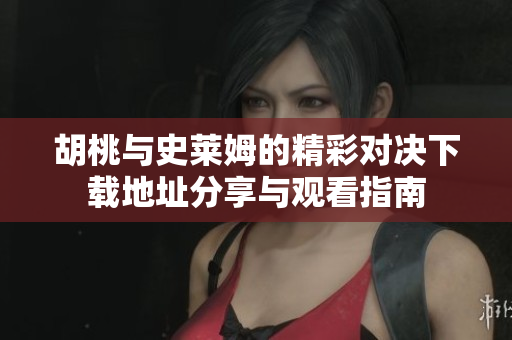 胡桃与史莱姆的精彩对决下载地址分享与观看指南