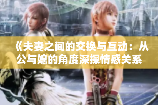 《夫妻之间的交换与互动：从公与媳的角度深探情感关系》