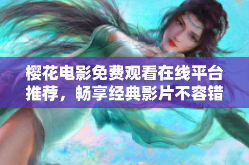 樱花电影免费观看在线平台推荐，畅享经典影片不容错过
