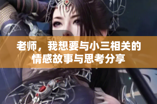 老师，我想要与小三相关的情感故事与思考分享