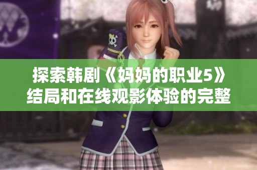 探索韩剧《妈妈的职业5》结局和在线观影体验的完整指南
