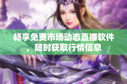 畅享免费市场动态直播软件，随时获取行情信息