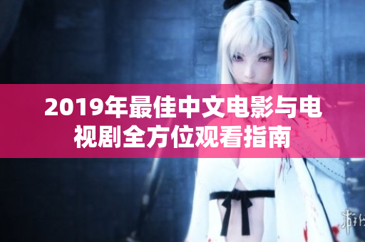 2019年最佳中文电影与电视剧全方位观看指南
