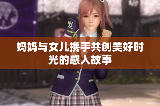 妈妈与女儿携手共创美好时光的感人故事