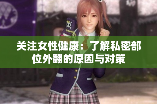 关注女性健康：了解私密部位外翻的原因与对策