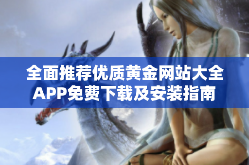 全面推荐优质黄金网站大全APP免费下载及安装指南