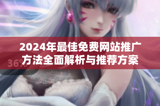 2024年最佳免费网站推广方法全面解析与推荐方案