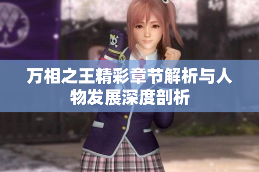 万相之王精彩章节解析与人物发展深度剖析