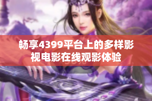 畅享4399平台上的多样影视电影在线观影体验