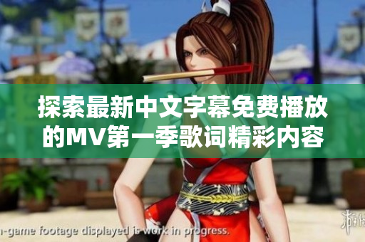 探索最新中文字幕免费播放的MV第一季歌词精彩内容