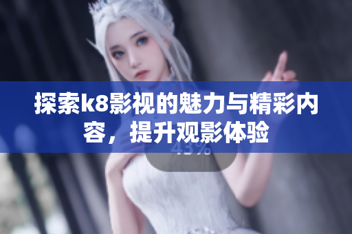 探索k8影视的魅力与精彩内容，提升观影体验