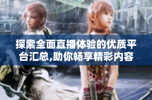 探索全面直播体验的优质平台汇总,助你畅享精彩内容