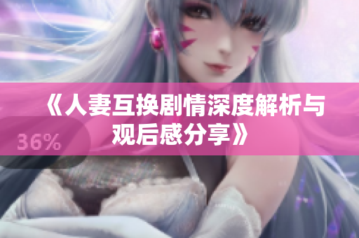 《人妻互换剧情深度解析与观后感分享》