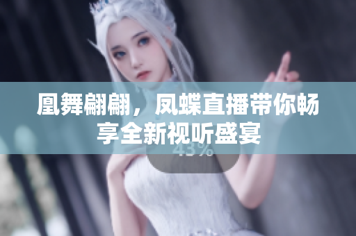 凰舞翩翩，凤蝶直播带你畅享全新视听盛宴