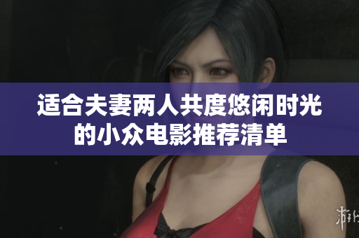 适合夫妻两人共度悠闲时光的小众电影推荐清单