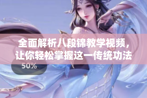 全面解析八段锦教学视频，让你轻松掌握这一传统功法