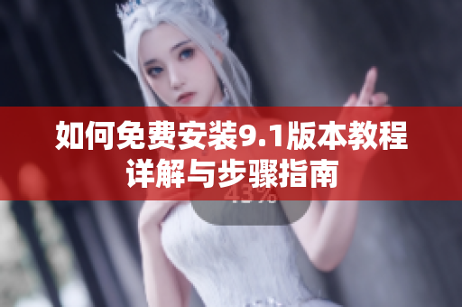 如何免费安装9.1版本教程详解与步骤指南