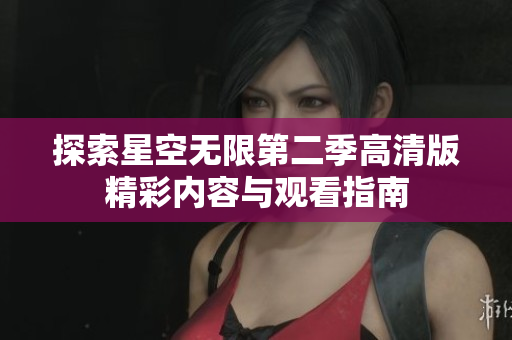 探索星空无限第二季高清版精彩内容与观看指南