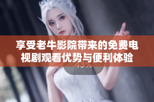 享受老牛影院带来的免费电视剧观看优势与便利体验