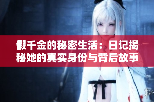 假千金的秘密生活：日记揭秘她的真实身份与背后故事
