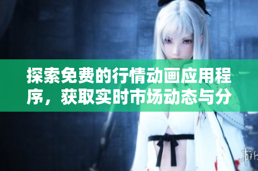 探索免费的行情动画应用程序，获取实时市场动态与分析工具
