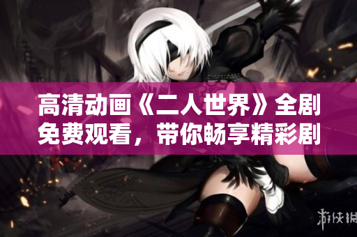 高清动画《二人世界》全剧免费观看，带你畅享精彩剧情
