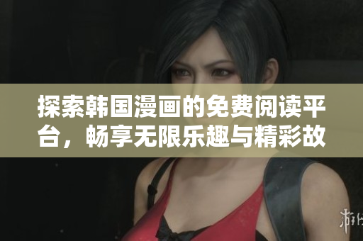探索韩国漫画的免费阅读平台，畅享无限乐趣与精彩故事