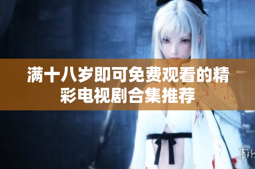 满十八岁即可免费观看的精彩电视剧合集推荐