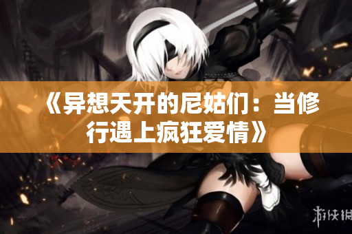 《异想天开的尼姑们：当修行遇上疯狂爱情》