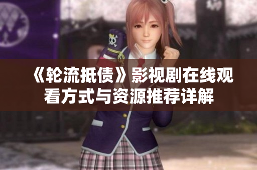 《轮流抵债》影视剧在线观看方式与资源推荐详解