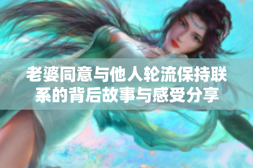 老婆同意与他人轮流保持联系的背后故事与感受分享